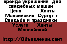 аренда украшений  для свадебных машин › Цена ­ 2 500 - Ханты-Мансийский, Сургут г. Свадьба и праздники » Услуги   . Ханты-Мансийский